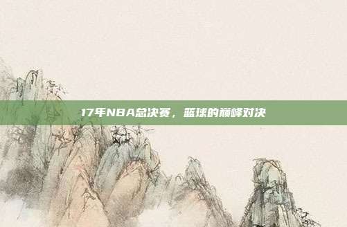 17年NBA总决赛,篮球的巅峰对决