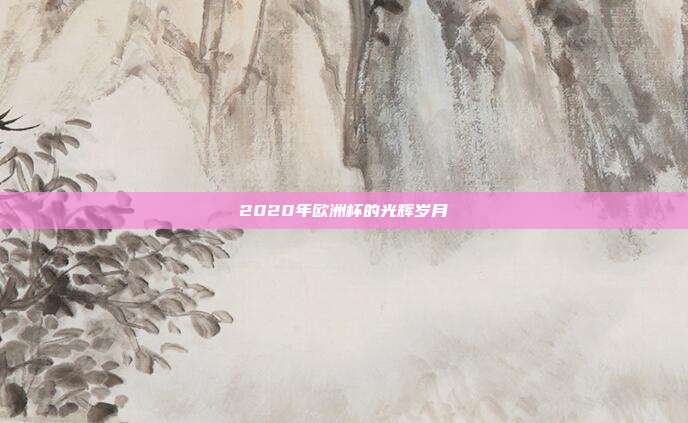 2020年欧洲杯的光辉岁月