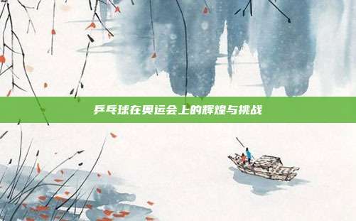 乒乓球在奥运会上的辉煌与挑战