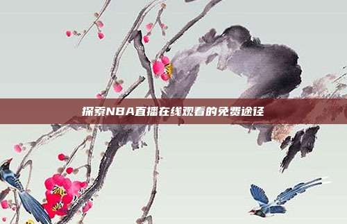 探索NBA直播在线观看的免费途径