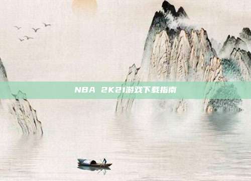 NBA 2K21游戏下载指南