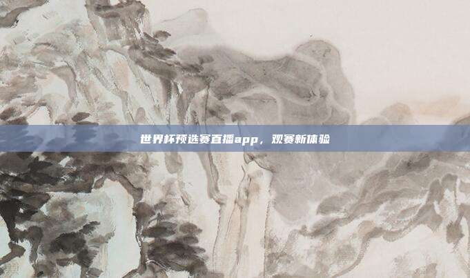 世界杯预选赛直播app,观赛新体验
