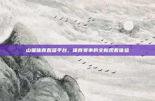 山猫体育直播平台,体育赛事的全新观看体验