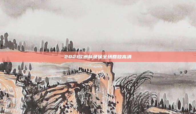 2021欧洲杯录像全场回放高清