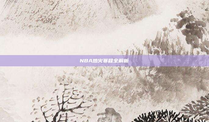 NBA热火赛程全解析