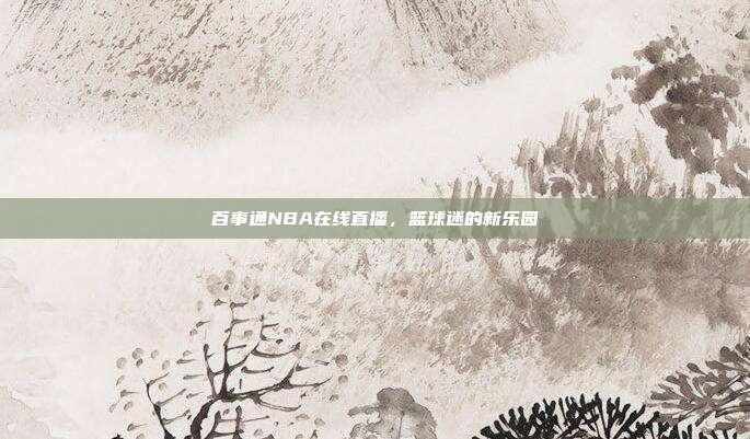 百事通NBA在线直播,篮球迷的新乐园