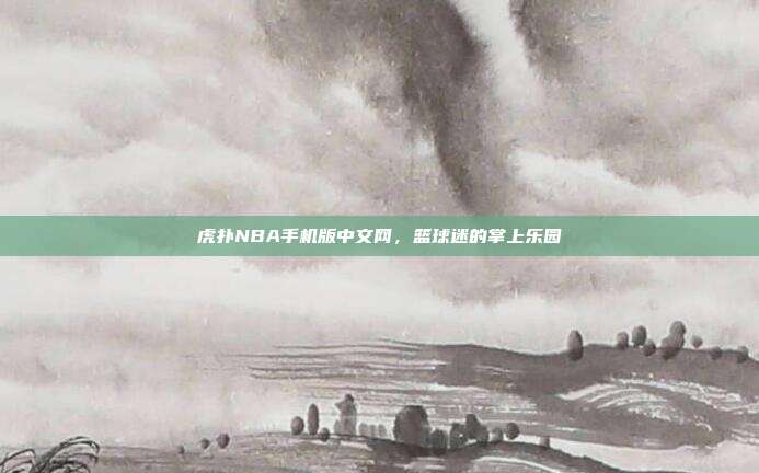 虎扑NBA手机版中文网,篮球迷的掌上乐园