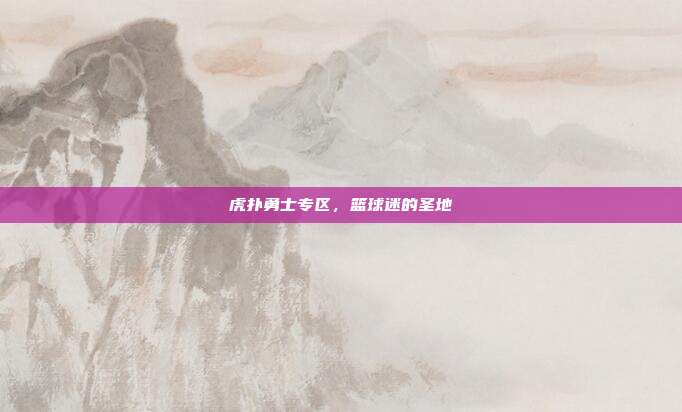虎扑勇士专区，篮球迷的圣地