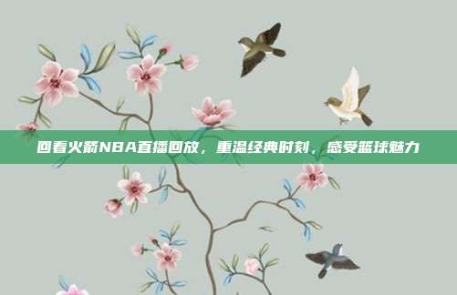 回看火箭NBA直播回放，重温经典时刻，感受篮球魅力