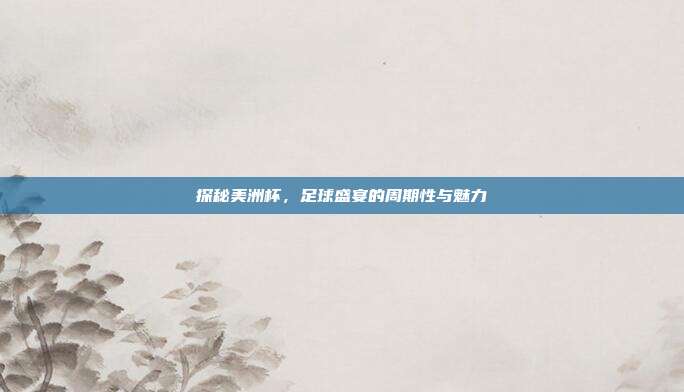 探秘美洲杯,足球盛宴的周期性与魅力