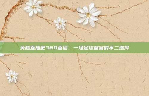 英超直播吧360直播,一场足球盛宴的不二选择