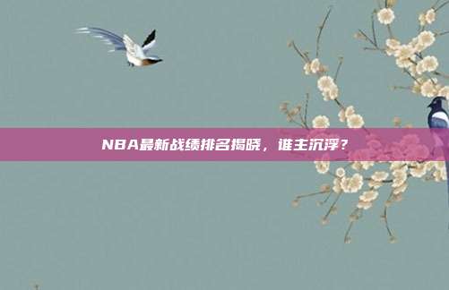 NBA最新战绩排名揭晓,谁主沉浮?
