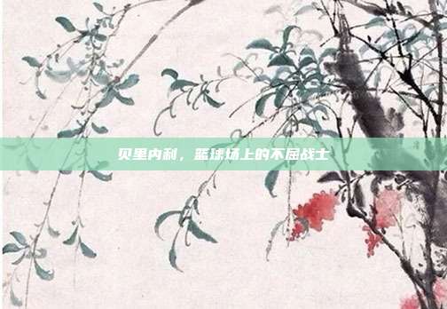 贝里内利,篮球场上的不屈战士