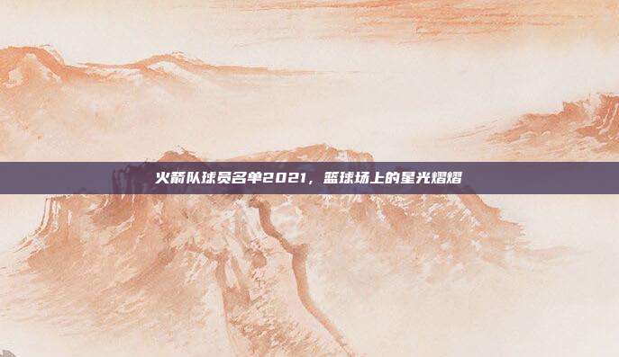 火箭队球员名单2021，篮球场上的星光熠熠