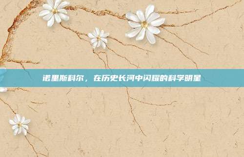 诺里斯科尔,在历史长河中闪耀的科学明星