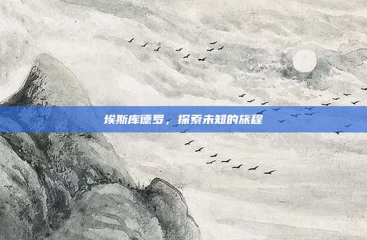 埃斯库德罗,探索未知的旅程