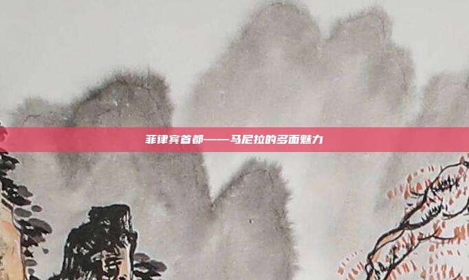 菲律宾首都——马尼拉的多面魅力