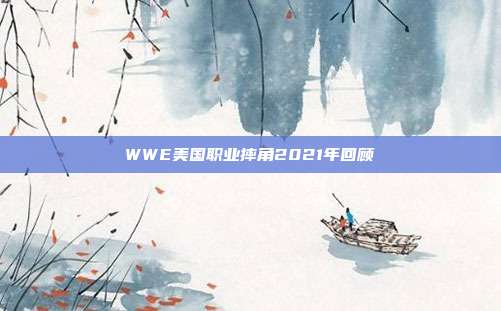 WWE美国职业摔角2021年回顾