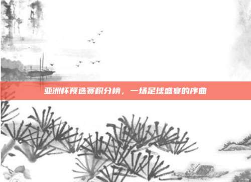 亚洲杯预选赛积分榜,一场足球盛宴的序曲