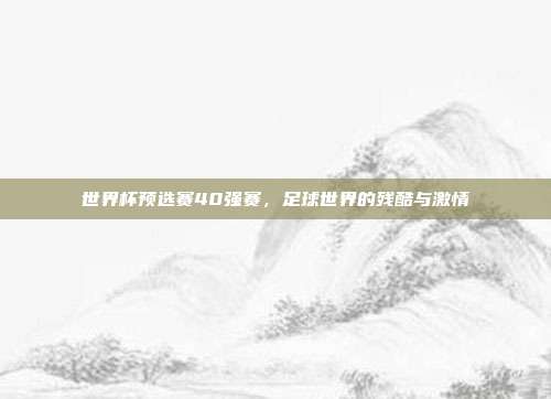 世界杯预选赛40强赛,足球世界的残酷与激情