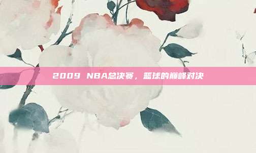 2009 NBA总决赛,篮球的巅峰对决
