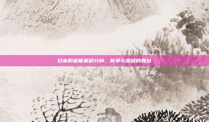 日本职业联赛积分榜，竞争与荣耀的舞台