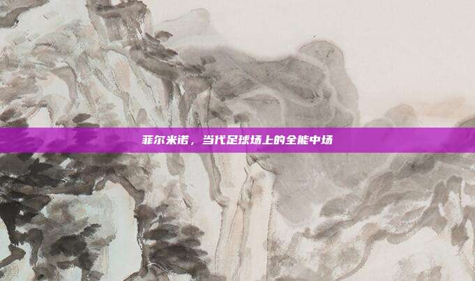菲尔米诺,当代足球场上的全能中场