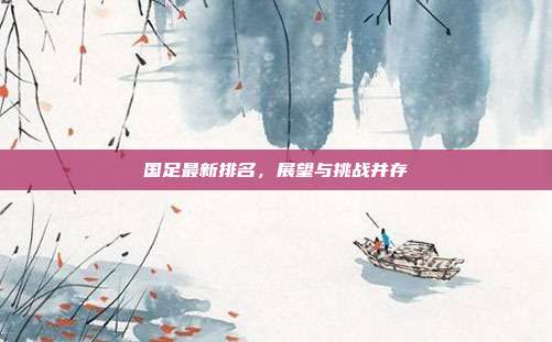 国足最新排名，展望与挑战并存