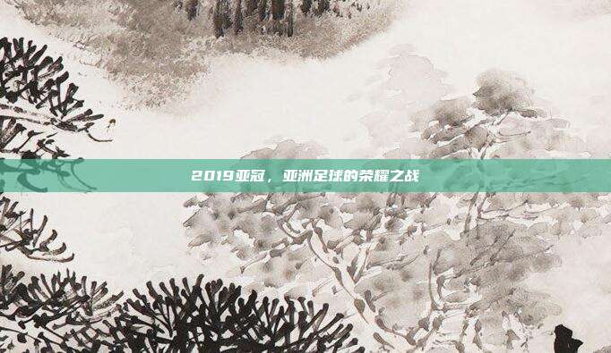 2019亚冠，亚洲足球的荣耀之战