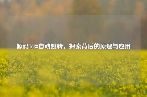 源码1688自动跳转，探索背后的原理与应用