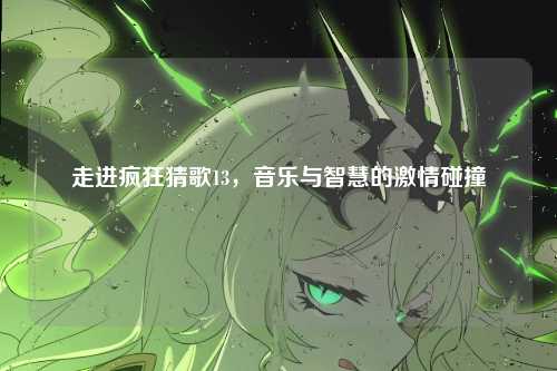 走进疯狂猜歌13，音乐与智慧的激情碰撞