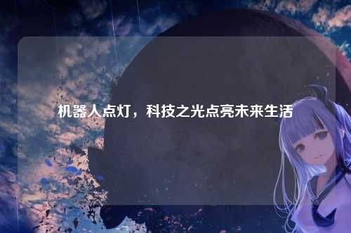 机器人点灯，科技之光点亮未来生活