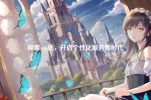 探索you选，开启个性化服务新时代