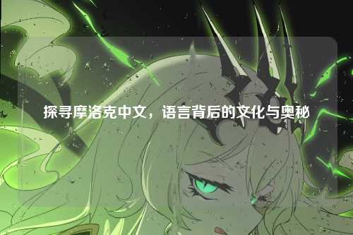 探寻摩洛克中文，语言背后的文化与奥秘