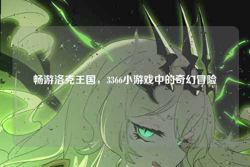畅游洛克王国，3366小游戏中的奇幻冒险