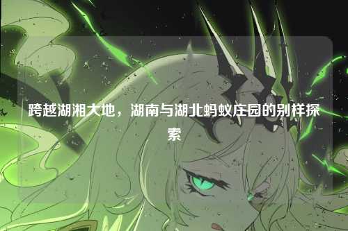 跨越湖湘大地,湖南与湖北蚂蚁庄园的别样探索