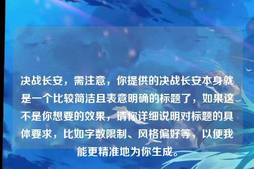 决战长安,需注意,你提供的决战长安本身就是一个比较简洁且表意明确的标题了,如果这不是你想要的效果,请你详细说明对标题的具体要求,比如字数限制、风格偏好等,以便我能更精准地为你生成。