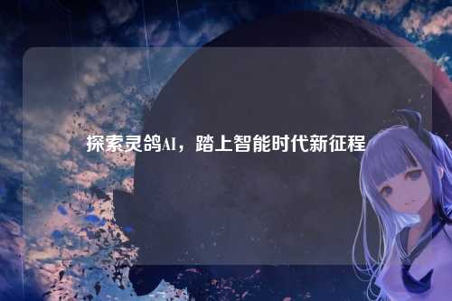 探索灵鸽AI，踏上智能时代新征程