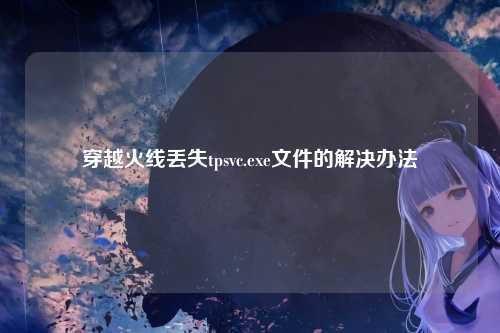 穿越火线丢失tpsvc.exe文件的解决办法