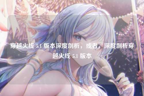 穿越火线 5.1 版本深度剖析，或者，深度剖析穿越火线 5.1 版本