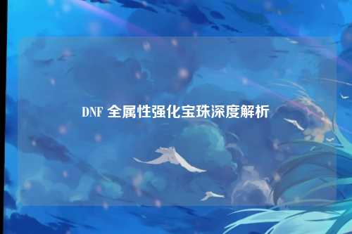 DNF 全属性强化宝珠深度解析