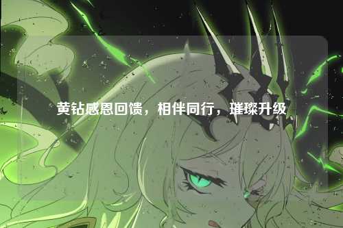 黄钻感恩回馈,相伴同行,璀璨升级