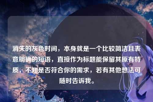 消失的灰色时间,本身就是一个比较简洁且表意明确的短语,直接作为标题能保留其原有特质,不知是否符合你的需求,若有其他想法可随时告诉我。
