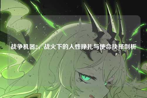 战争机器2，战火下的人性挣扎与使命抉择剖析