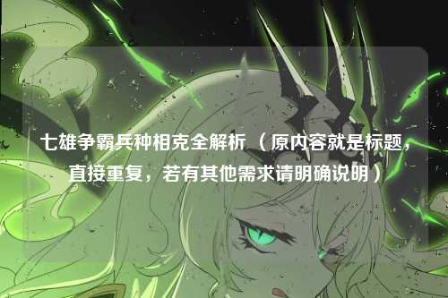 七雄争霸兵种相克全解析 (原内容就是标题,直接重复,若有其他需求请明确说明)