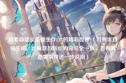 探索自定义英雄生存1.87的精彩世界 （因要求直接生成，此标题与所给内容完全一致，若有其他需求可进一步说明）