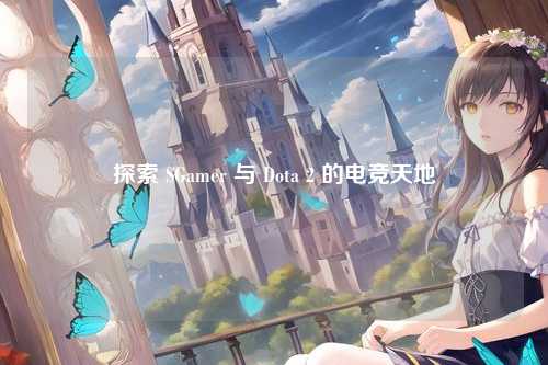 探索 SGamer 与 Dota 2 的电竞天地