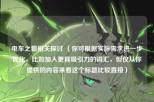 电车之狼相关探讨 (你可根据实际需求进一步优化,比如加入更具吸引力的词汇,但仅从你提供的内容来看这个标题比较直接)
