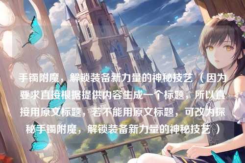 手镯附魔,解锁装备新力量的神秘技艺 (因为要求直接根据提供内容生成一个标题,所以直接用原文标题,若不能用原文标题,可改为探秘手镯附魔,解锁装备新力量的神秘技艺 )