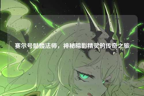 赛尔号骷髅法师,神秘暗影精灵的传奇之旅